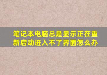 笔记本电脑总是显示正在重新启动进入不了界面怎么办