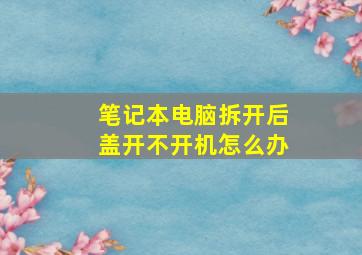 笔记本电脑拆开后盖开不开机怎么办