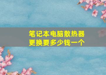 笔记本电脑散热器更换要多少钱一个