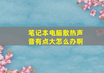 笔记本电脑散热声音有点大怎么办啊