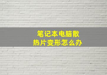 笔记本电脑散热片变形怎么办