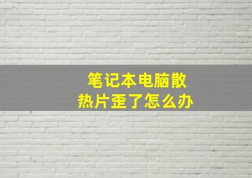 笔记本电脑散热片歪了怎么办