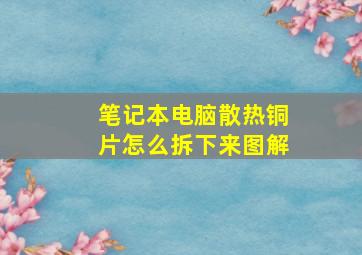 笔记本电脑散热铜片怎么拆下来图解