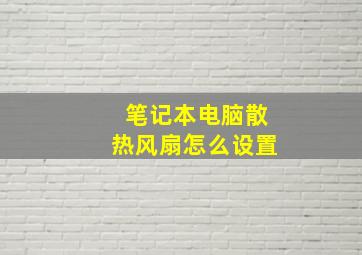 笔记本电脑散热风扇怎么设置