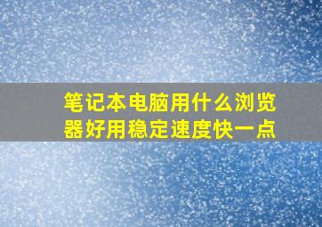 笔记本电脑用什么浏览器好用稳定速度快一点