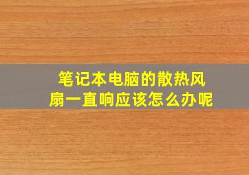 笔记本电脑的散热风扇一直响应该怎么办呢