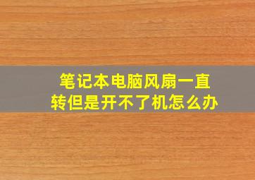 笔记本电脑风扇一直转但是开不了机怎么办