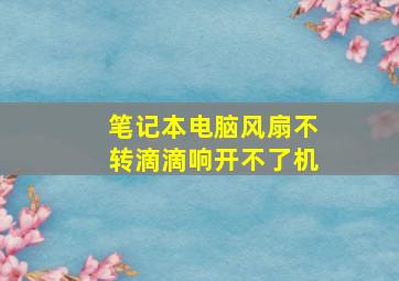 笔记本电脑风扇不转滴滴响开不了机