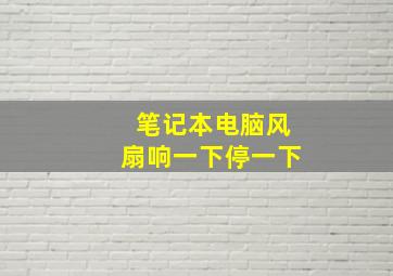 笔记本电脑风扇响一下停一下