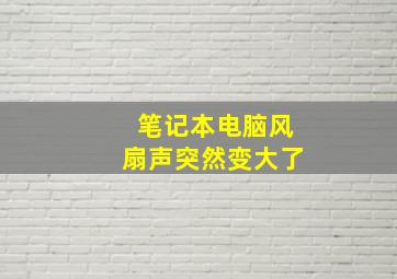 笔记本电脑风扇声突然变大了