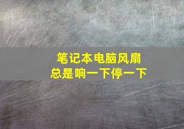 笔记本电脑风扇总是响一下停一下