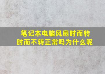 笔记本电脑风扇时而转时而不转正常吗为什么呢