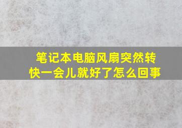 笔记本电脑风扇突然转快一会儿就好了怎么回事