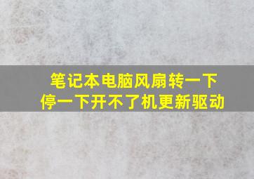 笔记本电脑风扇转一下停一下开不了机更新驱动