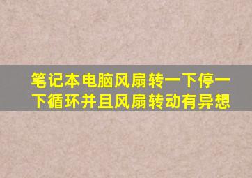 笔记本电脑风扇转一下停一下循环并且风扇转动有异想