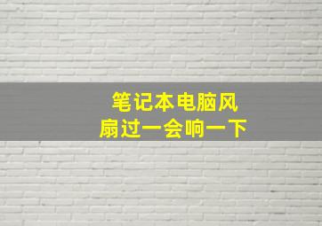 笔记本电脑风扇过一会响一下