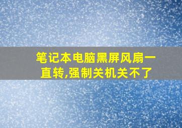 笔记本电脑黑屏风扇一直转,强制关机关不了