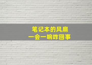 笔记本的风扇一会一响咋回事