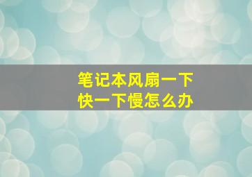 笔记本风扇一下快一下慢怎么办