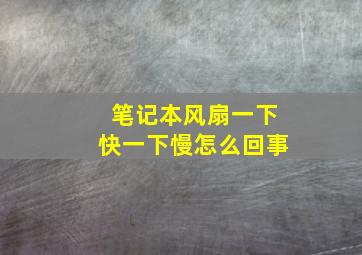 笔记本风扇一下快一下慢怎么回事