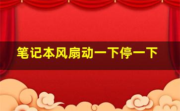 笔记本风扇动一下停一下