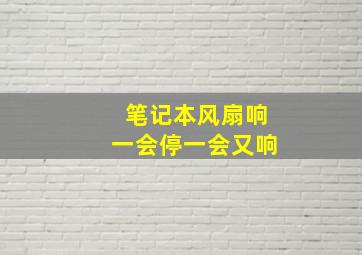 笔记本风扇响一会停一会又响