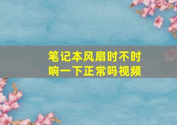 笔记本风扇时不时响一下正常吗视频