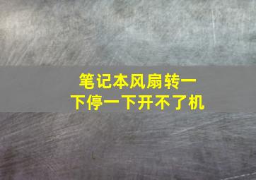 笔记本风扇转一下停一下开不了机