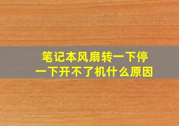 笔记本风扇转一下停一下开不了机什么原因