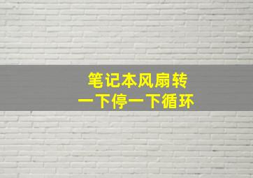 笔记本风扇转一下停一下循环