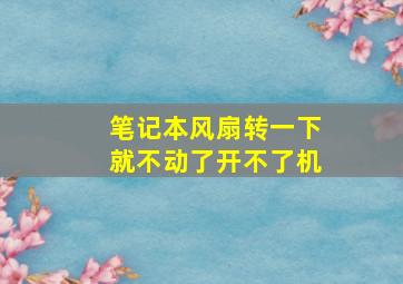 笔记本风扇转一下就不动了开不了机