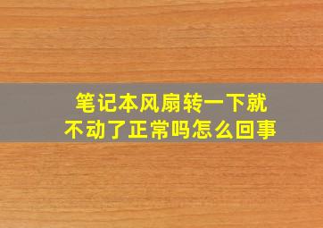 笔记本风扇转一下就不动了正常吗怎么回事