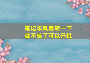 笔记本风扇转一下就不转了可以开机