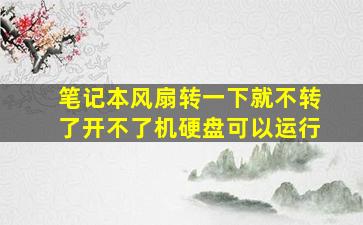 笔记本风扇转一下就不转了开不了机硬盘可以运行