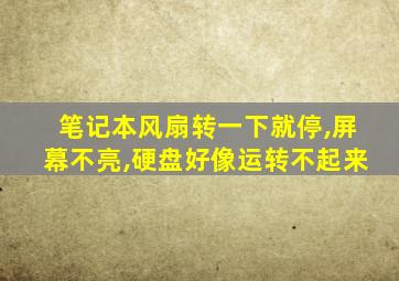 笔记本风扇转一下就停,屏幕不亮,硬盘好像运转不起来