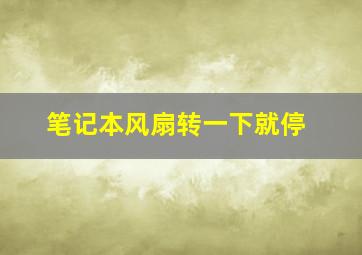 笔记本风扇转一下就停