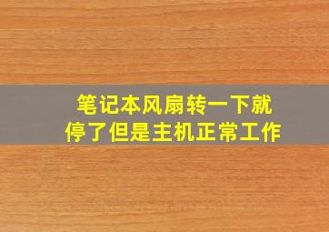 笔记本风扇转一下就停了但是主机正常工作