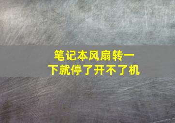 笔记本风扇转一下就停了开不了机