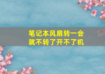 笔记本风扇转一会就不转了开不了机