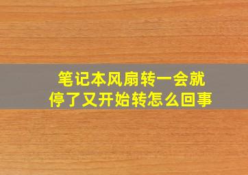 笔记本风扇转一会就停了又开始转怎么回事