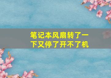 笔记本风扇转了一下又停了开不了机