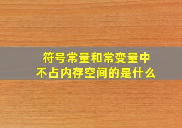 符号常量和常变量中不占内存空间的是什么