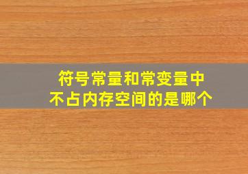 符号常量和常变量中不占内存空间的是哪个