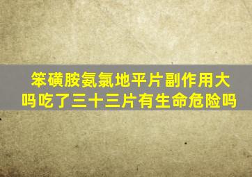 笨磺胺氨氯地平片副作用大吗吃了三十三片有生命危险吗