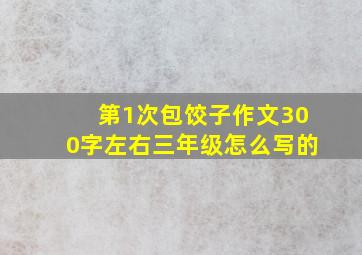 第1次包饺子作文300字左右三年级怎么写的