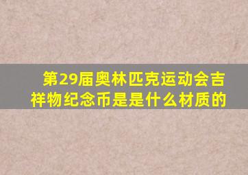 第29届奥林匹克运动会吉祥物纪念币是是什么材质的