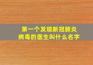 第一个发现新冠肺炎病毒的医生叫什么名字