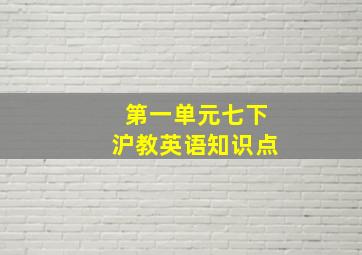 第一单元七下沪教英语知识点