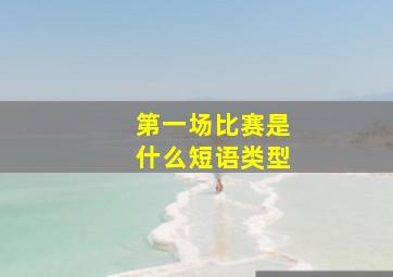 第一场比赛是什么短语类型