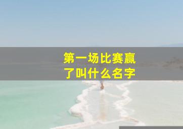 第一场比赛赢了叫什么名字